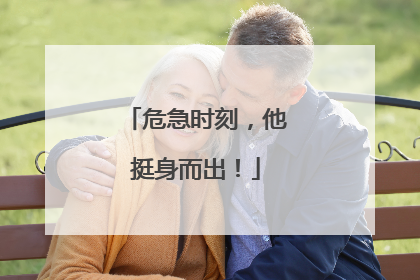 危急时刻，他挺身而出！