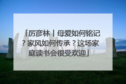 厉彦林丨母爱如何铭记？家风如何传承？这场家庭读书会很受欢迎