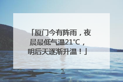 厦门今有阵雨，夜晨最低气温21℃，明后天逐渐升温！