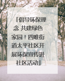 倡导环保理念 共建绿色家园！四唯街道太平社区开展环保宣传进社区活动