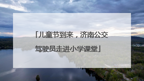 儿童节到来，济南公交驾驶员走进小学课堂