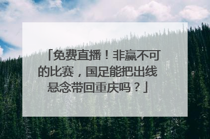 免费直播！非赢不可的比赛，国足能把出线悬念带回重庆吗？