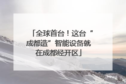 全球首台！这台“成都造”智能设备就在成都经开区
