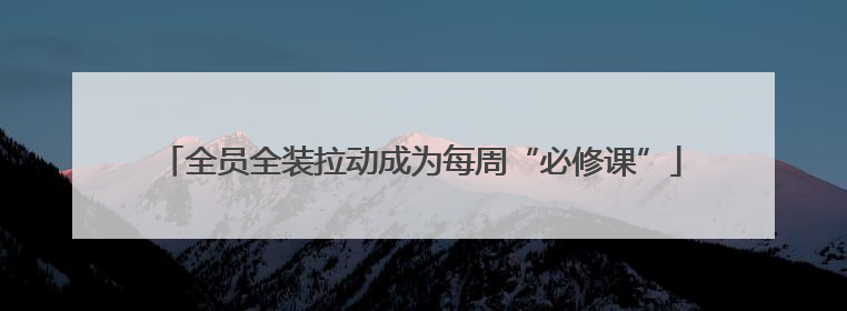 全员全装拉动成为每周“必修课”