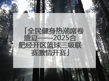 全民健身热潮席卷盛夏——2025合肥经开区篮球三级联赛激情开赛