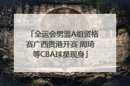 全运会男篮A组资格赛广西贵港开赛 周琦等CBA球星现身