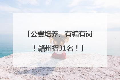 公费培养、有编有岗！赣州招31名！