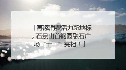 再添消费活力新地标，石景山首钢园融石广场“十一”亮相！