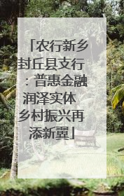 农行新乡封丘县支行：普惠金融润泽实体 乡村振兴再添新翼