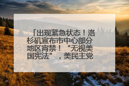 出现紧急状态！洛杉矶宣布市中心部分地区宵禁！“无视美国宪法”，美民主党议员批评特朗普
