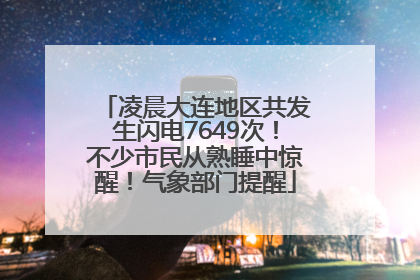 凌晨大连地区共发生闪电7649次！不少市民从熟睡中惊醒！气象部门提醒