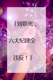 刘彩光，六大纪律全违反！