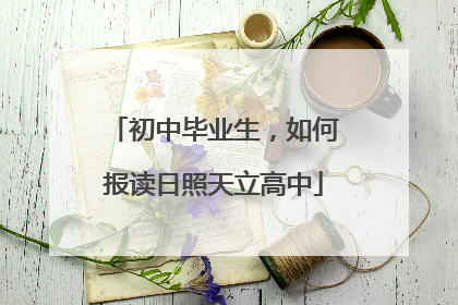 初中毕业生，如何报读日照天立高中