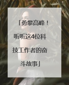 勇攀高峰！听听这4位科技工作者的奋斗故事