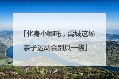 化身小哪吒，禹城这场亲子运动会别具一格