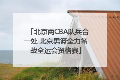 北京两CBA队兵合一处 北京男篮全力备战全运会资格赛