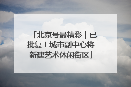 北京号最精彩｜已批复！城市副中心将新建艺术休闲街区
