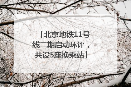 北京地铁11号线二期启动环评，共设5座换乘站