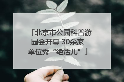 北京市公园科普游园会开幕 30余家单位秀“绝活儿”