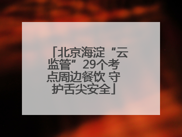 北京海淀“云监管”29个考点周边餐饮 守护舌尖安全