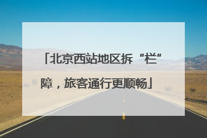 北京西站地区拆“栏”障，旅客通行更顺畅