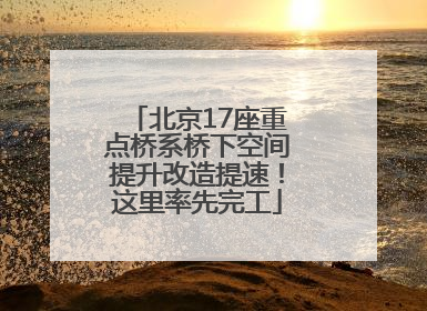 北京17座重点桥系桥下空间提升改造提速！这里率先完工