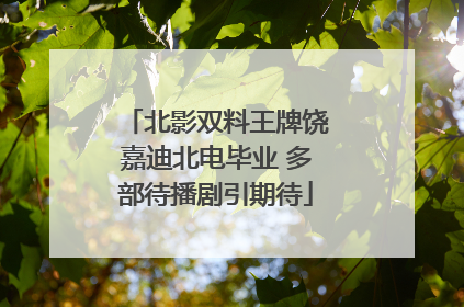 北影双料王牌饶嘉迪北电毕业 多部待播剧引期待