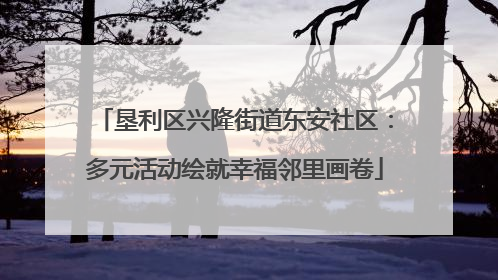 垦利区兴隆街道东安社区：多元活动绘就幸福邻里画卷
