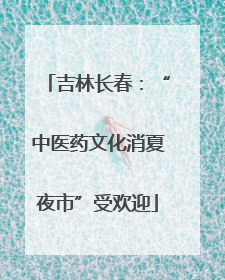 吉林长春：“中医药文化消夏夜市”受欢迎