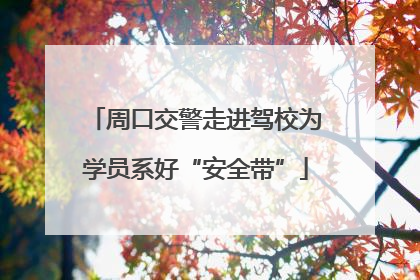 周口交警走进驾校为学员系好“安全带”