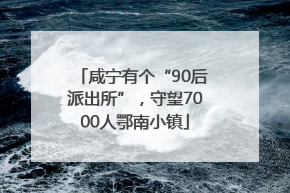 咸宁有个“90后派出所”，守望7000人鄂南小镇