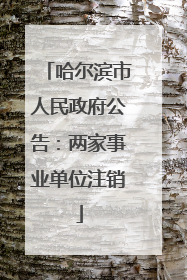 哈尔滨市人民政府公告：两家事业单位注销