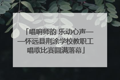 唱响师韵 乐动心声——怀远县荆涂学校教职工唱歌比赛圆满落幕