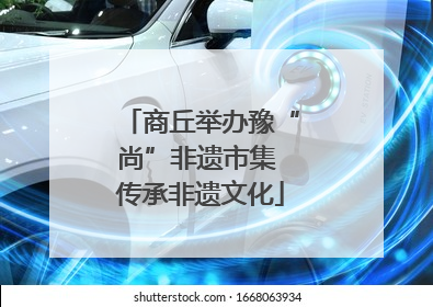 商丘举办豫“尚”非遗市集 传承非遗文化