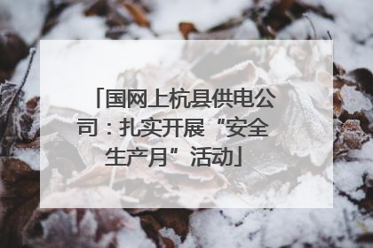 国网上杭县供电公司：扎实开展“安全生产月”活动