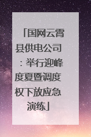 国网云霄县供电公司：举行迎峰度夏暨调度权下放应急演练