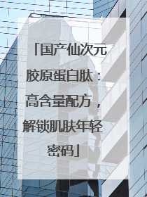 国产仙次元胶原蛋白肽：高含量配方，解锁肌肤年轻密码