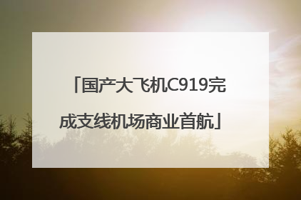 国产大飞机C919完成支线机场商业首航