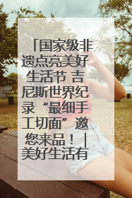 国家级非遗点亮美好生活节 吉尼斯世界纪录“最细手工切面”邀您来品！｜美好生活有“盐”味