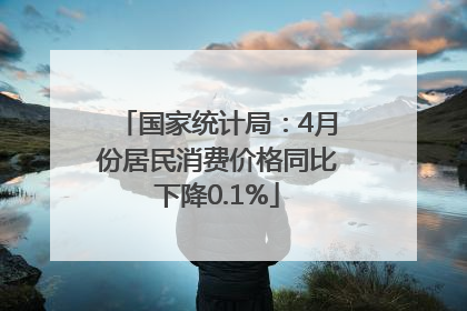 国家统计局：4月份居民消费价格同比下降0.1%