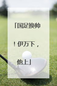 国足换帅！伊万下，他上