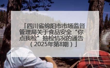 四川省绵阳市市场监督管理局关于食品安全“你点我检”抽检情况的通告（2025年第8期）