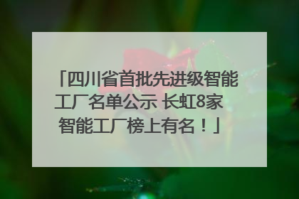 四川省首批先进级智能工厂名单公示 长虹8家智能工厂榜上有名！