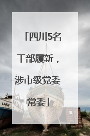 四川5名干部履新，涉市级党委常委
