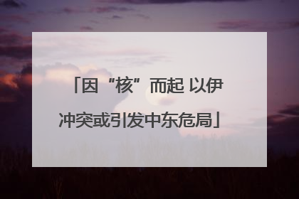 因“核”而起 以伊冲突或引发中东危局