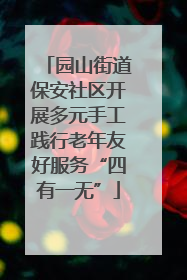 园山街道保安社区开展多元手工践行老年友好服务“四有一无”