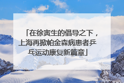 在徐寅生的倡导之下，上海再掀帕金森病患者乒乓运动康复新篇章