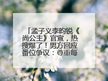 孟子义李昀锐《尚公主》官宣，热搜爆了！男方回应番位争议：尊重每一个合作伙伴