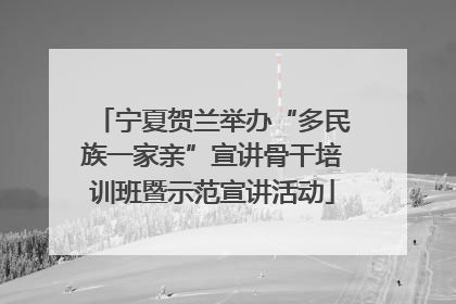 宁夏贺兰举办“多民族一家亲”宣讲骨干培训班暨示范宣讲活动