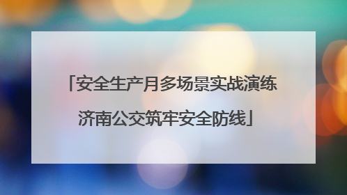 安全生产月多场景实战演练 济南公交筑牢安全防线